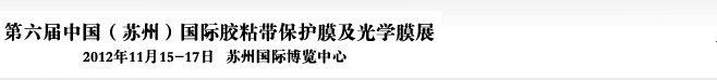 2012第六屆中國(guó)(蘇州)國(guó)際膠粘帶保護(hù)膜及光學(xué)膜展覽會(huì)