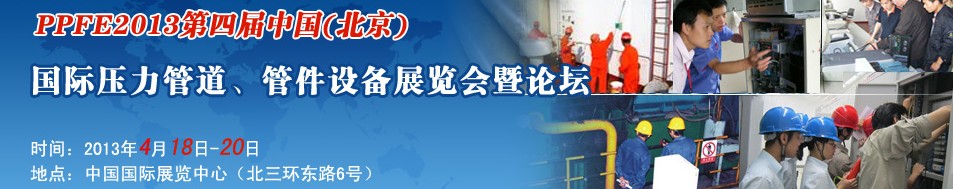 PPFE2013第四屆中國(guó)（北京）國(guó)際壓力管道、管件設(shè)備展覽會(huì)暨論壇