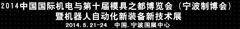 2014中國(guó)國(guó)際機(jī)電與第十屆模具之都博覽會(huì)(寧波制博會(huì))暨機(jī)器人自動(dòng)化新裝備新技術(shù)展