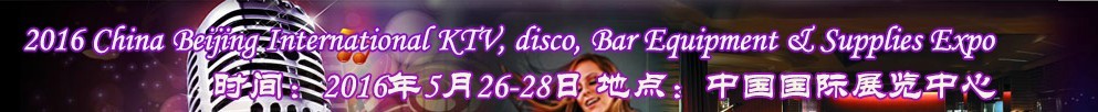 2016第九屆中國(guó)北京國(guó)際KTV、迪廳、酒吧設(shè)備及用品博覽會(huì)