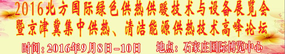 2016北方國(guó)際綠色供熱采暖、通風(fēng)、空調(diào)技術(shù)與設(shè)備展覽會(huì)<br>暨京津冀集中供熱、清潔能源供熱技術(shù)高峰論壇